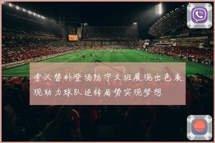 索汉替补登场防守文班展现出色表现助力球队逆转局势实现梦想