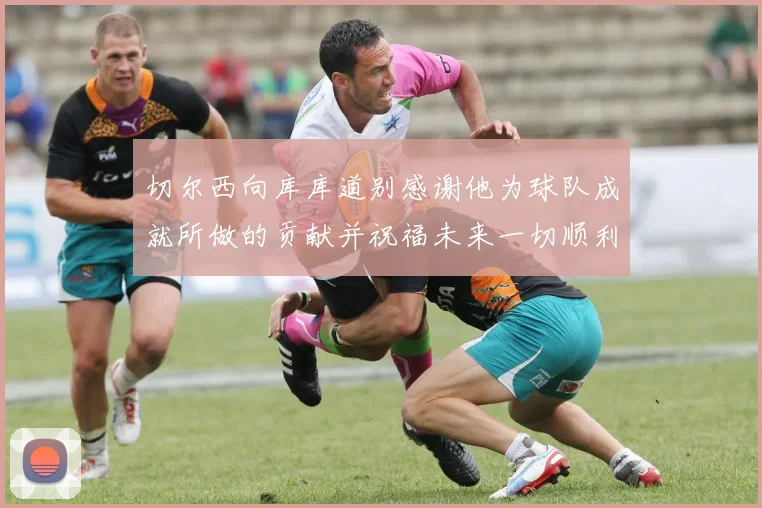 切尔西向库库道别感谢他为球队成就所做的贡献并祝福未来一切顺利