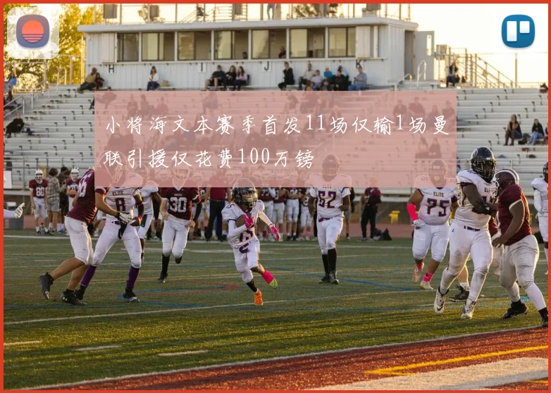 小将海文本赛季首发11场仅输1场曼联引援仅花费100万镑